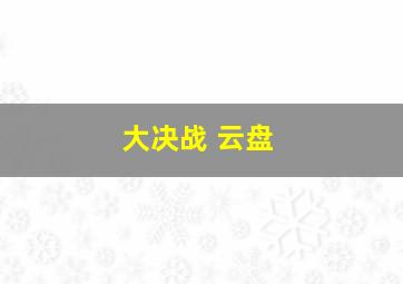 大决战 云盘